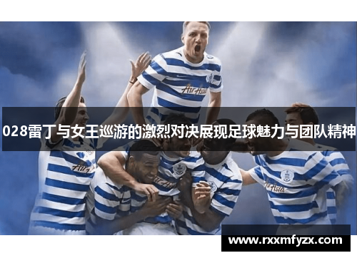 028雷丁与女王巡游的激烈对决展现足球魅力与团队精神