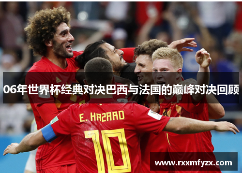 06年世界杯经典对决巴西与法国的巅峰对决回顾