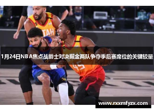 1月24日NBA焦点战爵士对决掘金两队争夺季后赛席位的关键较量