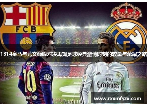 1314皇马与尤文巅峰对决再现足球经典激情时刻的较量与荣耀之路