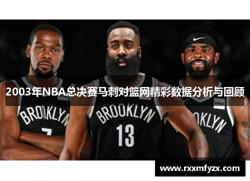 2003年NBA总决赛马刺对篮网精彩数据分析与回顾