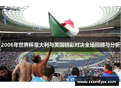 2006年世界杯意大利与美国精彩对决全场回顾与分析