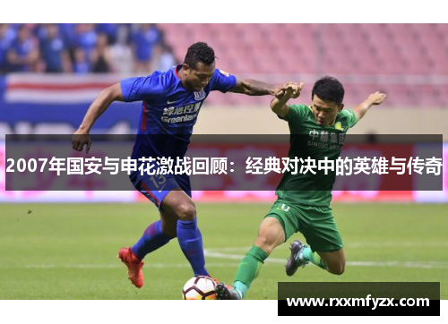 2007年国安与申花激战回顾：经典对决中的英雄与传奇