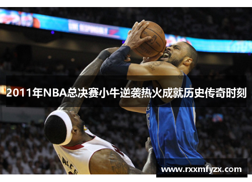 2011年NBA总决赛小牛逆袭热火成就历史传奇时刻