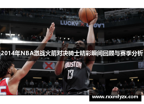2014年NBA激战火箭对决骑士精彩瞬间回顾与赛季分析