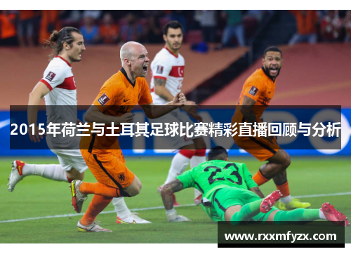 2015年荷兰与土耳其足球比赛精彩直播回顾与分析