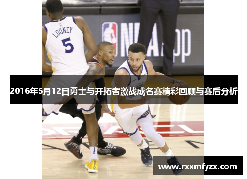 2016年5月12日勇士与开拓者激战成名赛精彩回顾与赛后分析