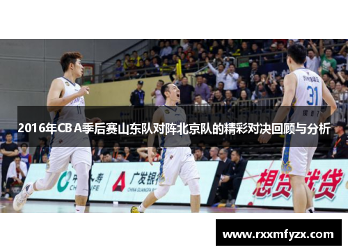 2016年CBA季后赛山东队对阵北京队的精彩对决回顾与分析