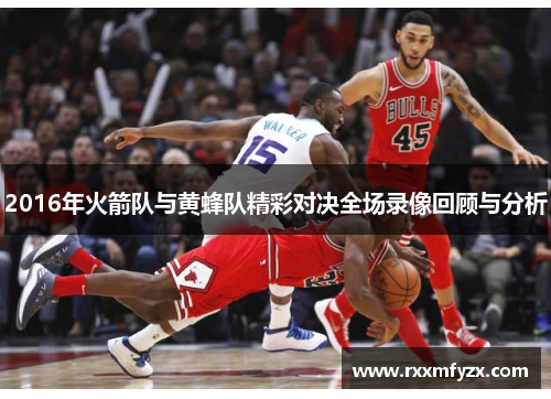 2016年火箭队与黄蜂队精彩对决全场录像回顾与分析