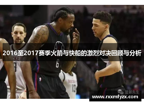 2016至2017赛季火箭与快船的激烈对决回顾与分析