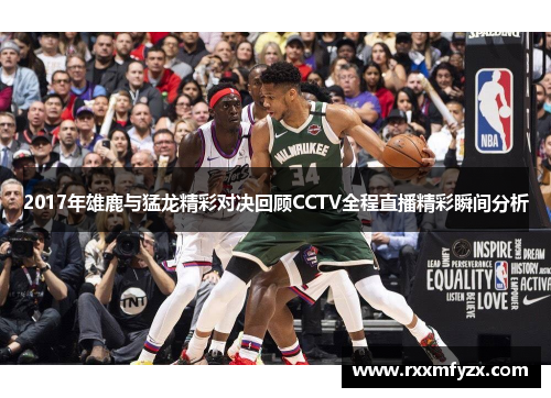 2017年雄鹿与猛龙精彩对决回顾CCTV全程直播精彩瞬间分析