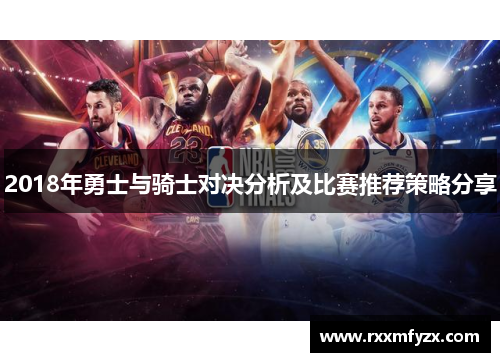 2018年勇士与骑士对决分析及比赛推荐策略分享