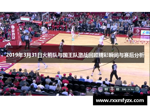 2019年3月31日火箭队与国王队激战回顾精彩瞬间与赛后分析