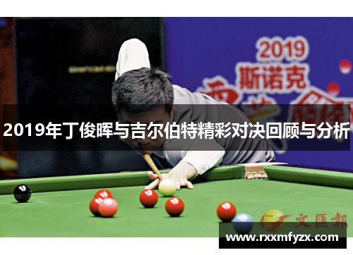 2019年丁俊晖与吉尔伯特精彩对决回顾与分析