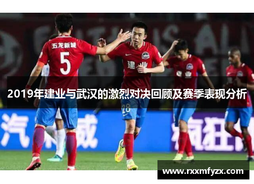 2019年建业与武汉的激烈对决回顾及赛季表现分析 2019年建业与武汉的激烈对决回顾及赛季表现分析