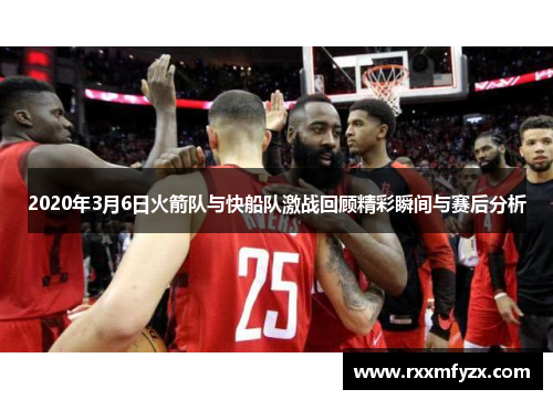 2020年3月6日火箭队与快船队激战回顾精彩瞬间与赛后分析