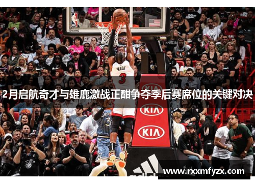 2月启航奇才与雄鹿激战正酣争夺季后赛席位的关键对决