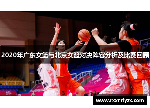 2020年广东女篮与北京女篮对决阵容分析及比赛回顾 2020年广东女篮与北京女篮对决阵容分析及比赛回顾