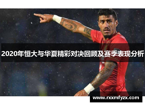 2020年恒大与华夏精彩对决回顾及赛季表现分析