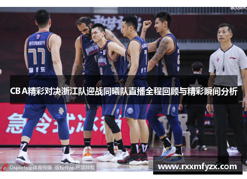 CBA精彩对决浙江队迎战同曦队直播全程回顾与精彩瞬间分析