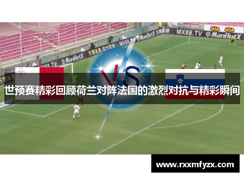 世预赛精彩回顾荷兰对阵法国的激烈对抗与精彩瞬间