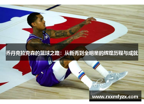 乔丹克拉克森的篮球之路：从新秀到全明星的辉煌历程与成就