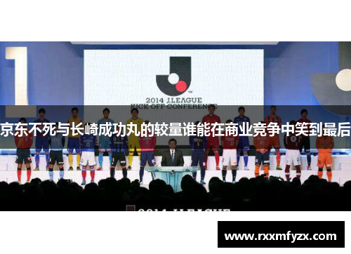 京东不死与长崎成功丸的较量谁能在商业竞争中笑到最后