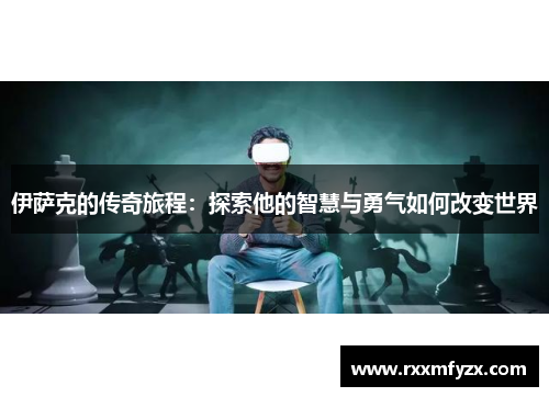 伊萨克的传奇旅程：探索他的智慧与勇气如何改变世界