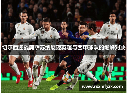 切尔西迎战奥萨苏纳展现英超与西甲球队的巅峰对决