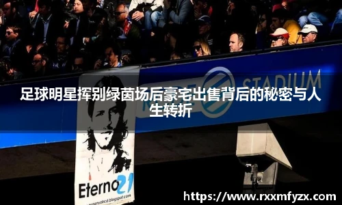 足球明星挥别绿茵场后豪宅出售背后的秘密与人生转折
